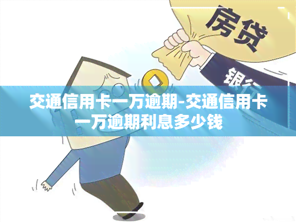 交通信用卡一万逾期-交通信用卡一万逾期利息多少钱