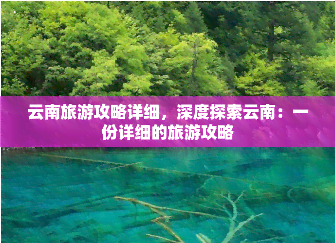 云南旅游攻略详细，深度探索云南：一份详细的旅游攻略