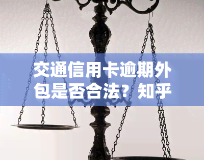 交通信用卡逾期外包是否合法？知乎上有哪些讨论？外包是否安全？