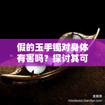 假的玉手镯对身体有害吗？探讨其可能的影响与图片