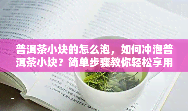 普洱茶小块的怎么泡，如何冲泡普洱茶小块？简单步骤教你轻松享用美味茶香！