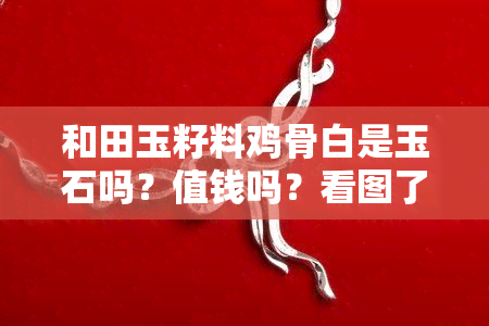 和田玉籽料鸡骨白是玉石吗？值钱吗？看图了解！