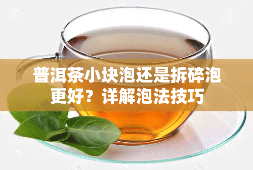 普洱茶小块泡还是拆碎泡更好？详解泡法技巧