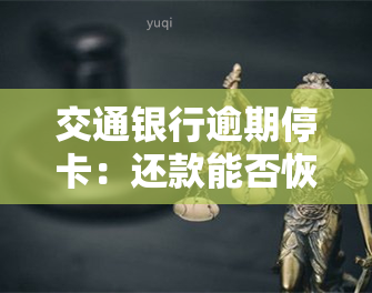 交通银行逾期停卡：还款能否恢复？解决方案是什么？