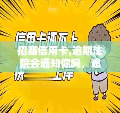 招商信用卡,逾期法院会通知你吗，逾期未还款？别担心，招商银行信用卡逾期法院是否会通知你？