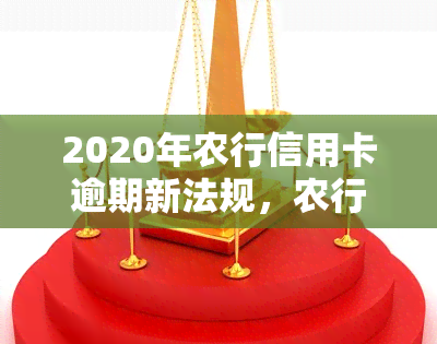 2020年农行信用卡逾期新法规，农行信用卡逾期：2020年的新法规解读