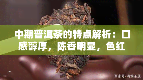 中期普洱茶的特点解析：口感醇厚，陈香明显，色红亮，回持久。