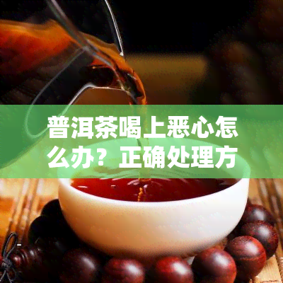 普洱茶喝上恶心怎么办？正确处理方法大揭秘！