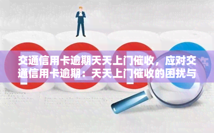 交通信用卡逾期天天上门，应对交通信用卡逾期：天天上门的困扰与解决办法