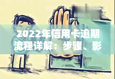 2022年信用卡逾期流程详解：步骤、影响及解决办法