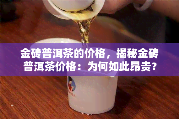 金砖普洱茶的价格，揭秘金砖普洱茶价格：为何如此昂贵？