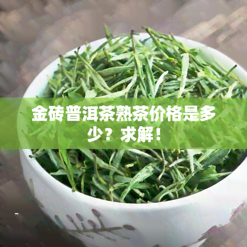 金砖普洱茶熟茶价格是多少？求解！