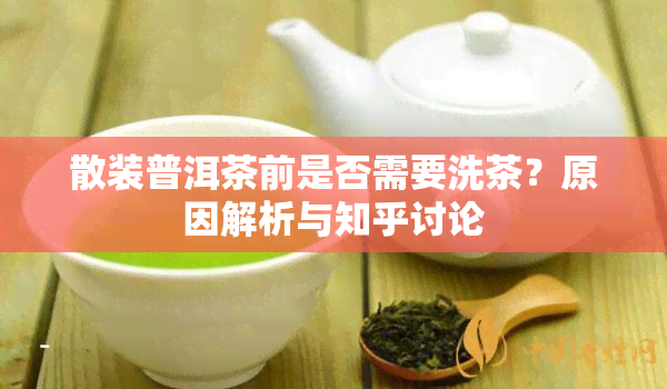 散装普洱茶前是否需要洗茶？原因解析与知乎讨论