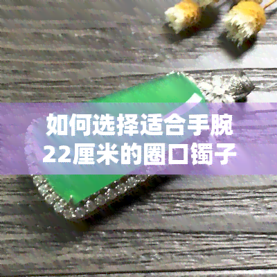 如何选择适合手腕22厘米的圈口镯子？