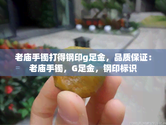 老庙手镯打得钢印g足金，品质保证：老庙手镯，G足金，钢印标识