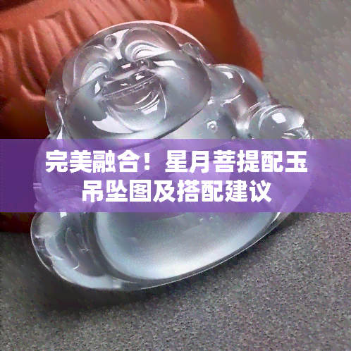 完美融合！星月菩提配玉吊坠图及搭配建议