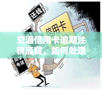 交通信用卡逾期注销流程，如何处理交通信用卡逾期：注销流程详解