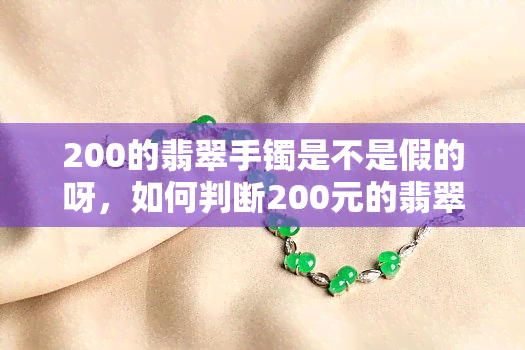 200的翡翠手镯是不是假的呀，如何判断200元的翡翠手镯是否真假？