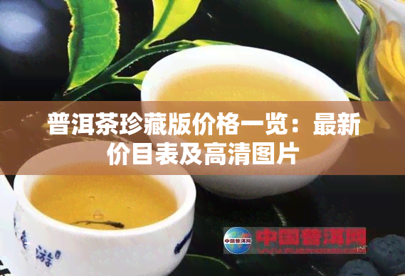 普洱茶珍藏版价格一览：最新价目表及高清图片