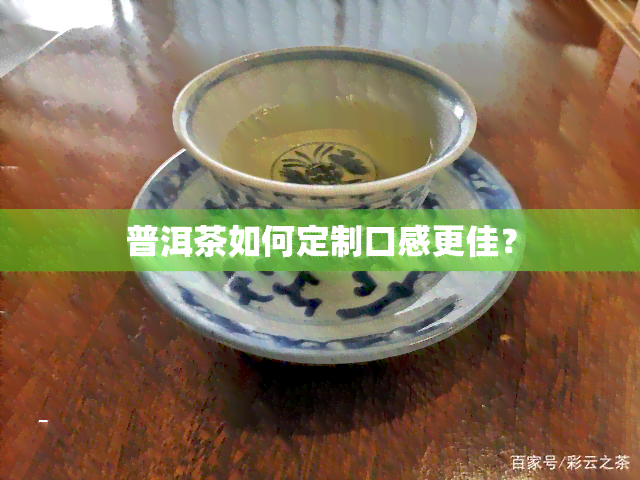 普洱茶如何定制口感更佳？