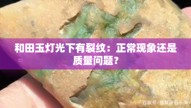 和田玉灯光下有裂纹：正常现象还是质量问题？