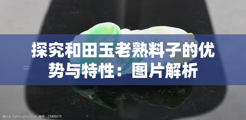 探究和田玉老熟料子的优势与特性：图片解析