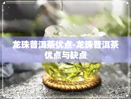 龙珠普洱茶优点-龙珠普洱茶优点与缺点