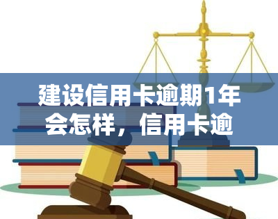 建设信用卡逾期1年会怎样，信用卡逾期一年的后果，你必须知道！