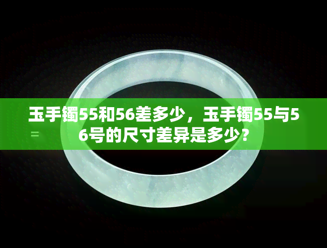 玉手镯55和56差多少，玉手镯55与56号的尺寸差异是多少？