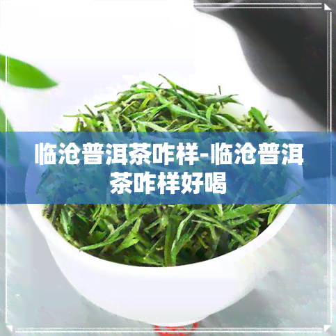 临沧普洱茶咋样-临沧普洱茶咋样好喝