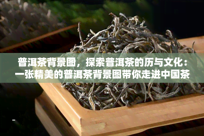 普洱茶背景图，探索普洱茶的历与文化：一张精美的普洱茶背景图带你走进中国茶的世界