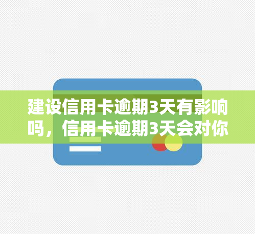 建设信用卡逾期3天有影响吗，信用卡逾期3天会对你的信用记录产生影响吗？