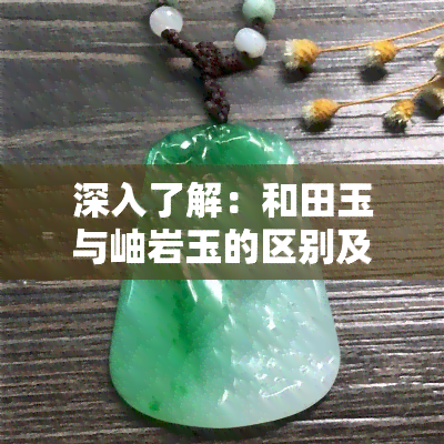 深入了解：和田玉与岫岩玉的区别及图片对比