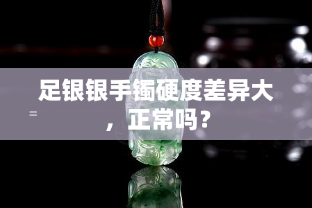 足银银手镯硬度差异大，正常吗？