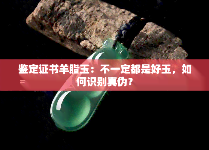 鉴定证书羊脂玉：不一定都是好玉，如何识别真伪？