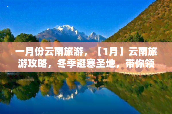 一月份云南旅游，【1月】云南旅游攻略，冬季避寒圣地，带你领略大理、丽江的美景