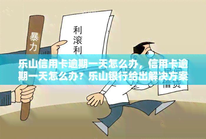 乐山信用卡逾期一天怎么办，信用卡逾期一天怎么办？乐山银行给出解决方案！