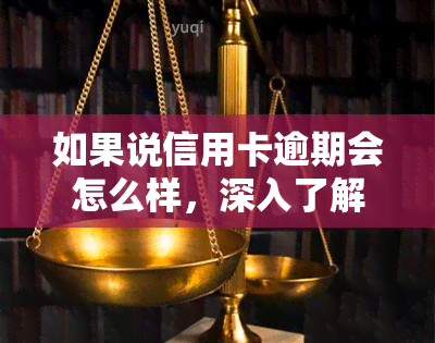 如果说信用卡逾期会怎么样，深入了解：信用卡逾期的严重后果