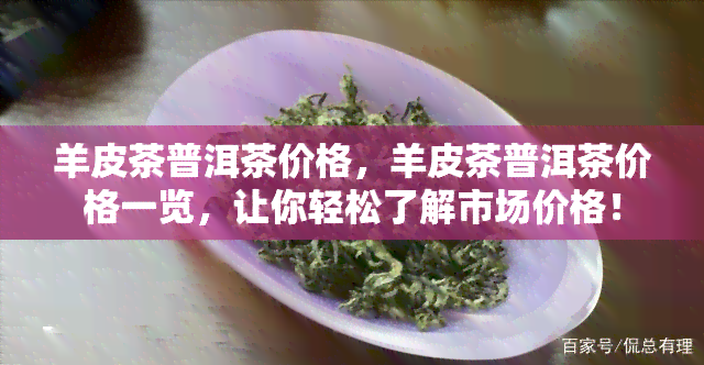 羊皮茶普洱茶价格，羊皮茶普洱茶价格一览，让你轻松了解市场价格！