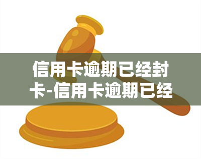 信用卡逾期已经封卡-信用卡逾期已经封卡怎么办