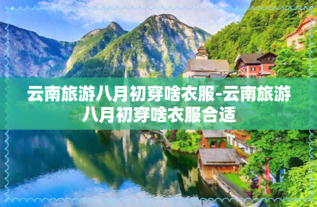 云南旅游八月初穿啥衣服-云南旅游八月初穿啥衣服合适