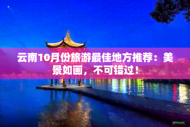 云南10月份旅游更佳地方推荐：美景如画，不可错过！