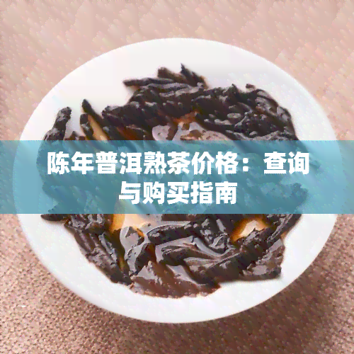 陈年普洱熟茶价格：查询与购买指南