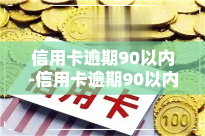 信用卡逾期90以内-信用卡逾期90以内怎么办