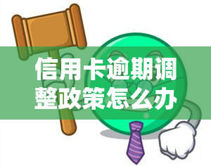 信用卡逾期调整政策怎么办，应对信用卡逾期：如何调整还款政策？