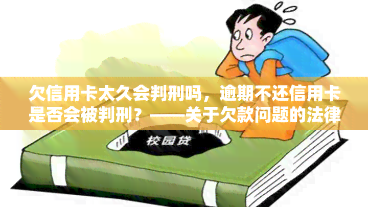 欠信用卡太久会判刑吗，逾期不还信用卡是否会被判刑？——关于欠款问题的法律解析