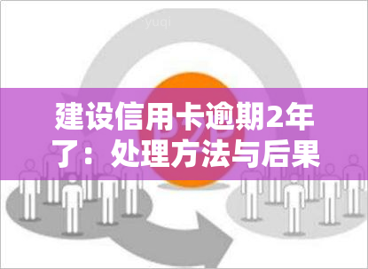 建设信用卡逾期2年了：处理方法与后果分析