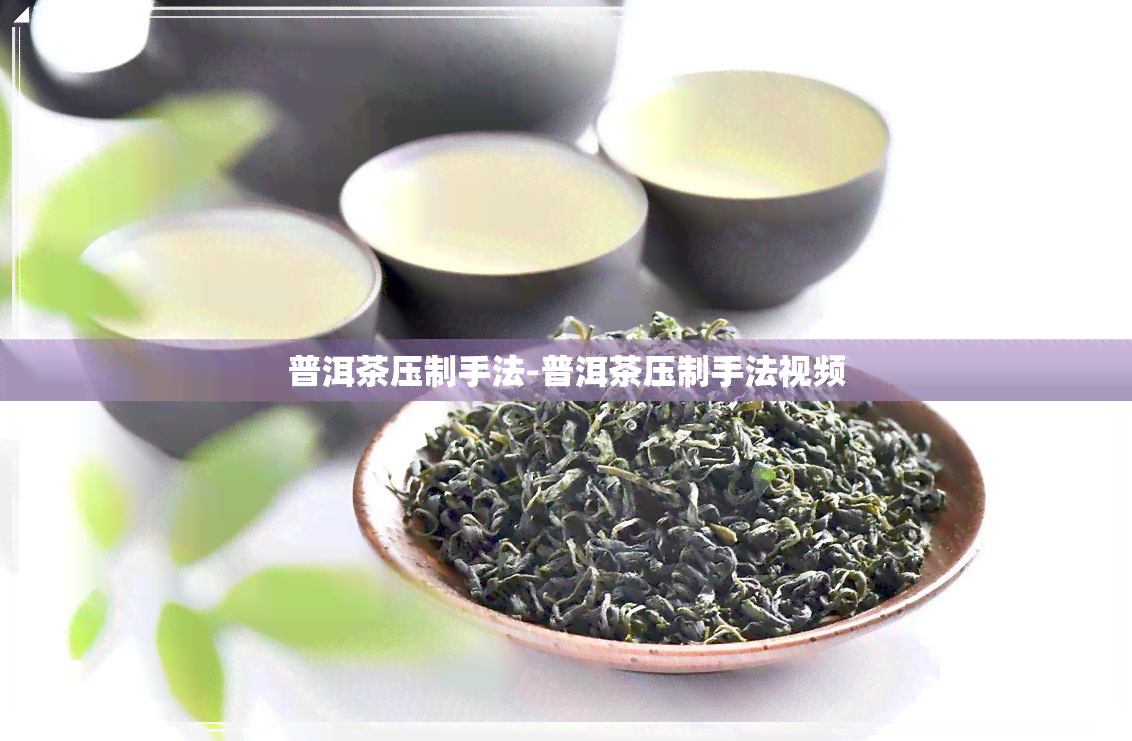 普洱茶压制手法-普洱茶压制手法视频