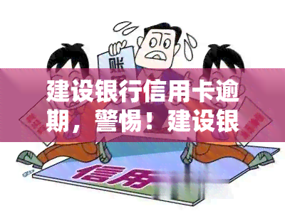 建设银行信用卡逾期，警惕！建设银行信用卡逾期可能带来的严重后果