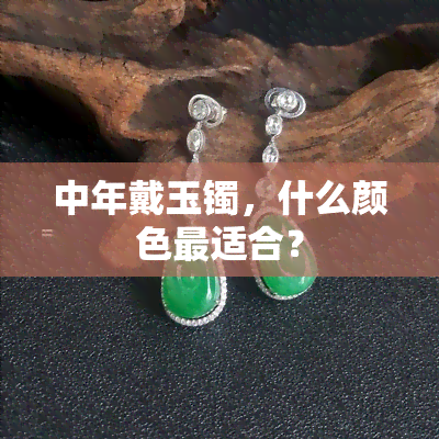 中年戴玉镯，什么颜色最适合？